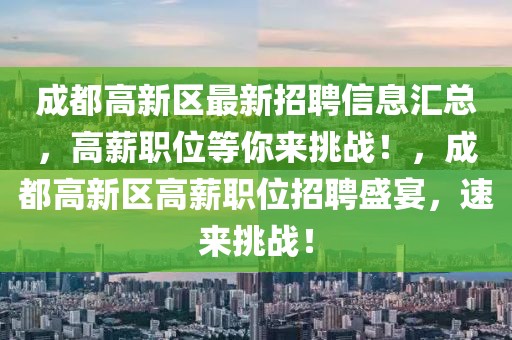 成都高新區(qū)最新招聘信息匯總，高薪職位等你來(lái)挑戰(zhàn)！，成都高新區(qū)高薪職位招聘盛宴，速來(lái)挑戰(zhàn)！