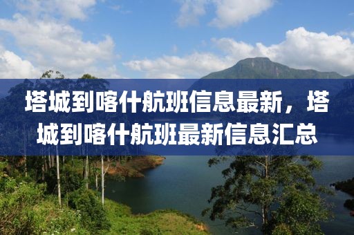 塔城到喀什航班信息最新，塔城到喀什航班最新信息匯總