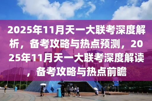 2025年11月天一大聯(lián)考深度解析，備考攻略與熱點(diǎn)預(yù)測，2025年11月天一大聯(lián)考深度解讀，備考攻略與熱點(diǎn)前瞻