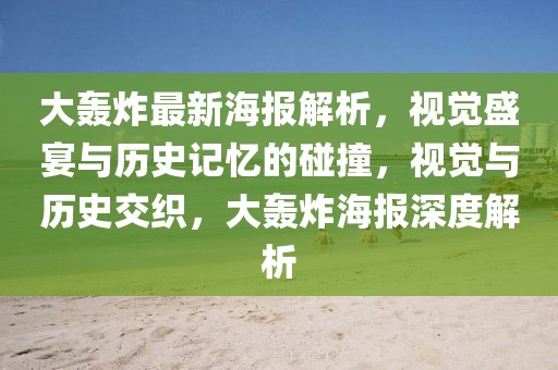 大轟炸最新海報(bào)解析，視覺盛宴與歷史記憶的碰撞，視覺與歷史交織，大轟炸海報(bào)深度解析