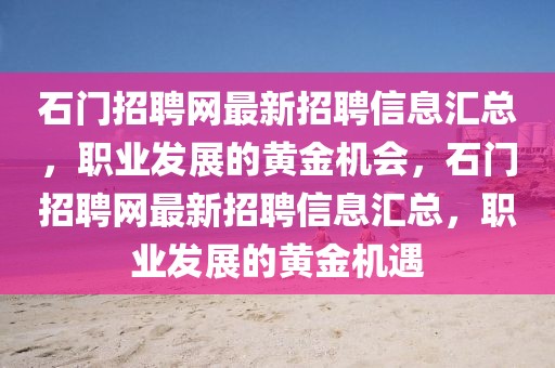 石門招聘網(wǎng)最新招聘信息匯總，職業(yè)發(fā)展的黃金機會，石門招聘網(wǎng)最新招聘信息匯總，職業(yè)發(fā)展的黃金機遇