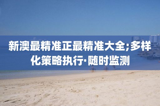 新澳最精準(zhǔn)正最精準(zhǔn)大全;多樣化策略執(zhí)行·隨時監(jiān)測