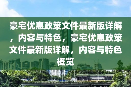 豪宅優(yōu)惠政策文件最新版詳解，內(nèi)容與特色，豪宅優(yōu)惠政策文件最新版詳解，內(nèi)容與特色概覽
