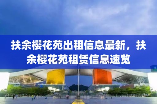 扶余櫻花苑出租信息最新，扶余櫻花苑租賃信息速覽