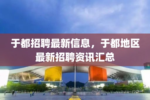 于都招聘最新信息，于都地區(qū)最新招聘資訊匯總