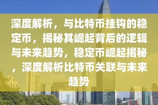 深度解析，與比特幣掛鉤的穩(wěn)定幣，揭秘其崛起背后的邏輯與未來趨勢，穩(wěn)定幣崛起揭秘，深度解析比特幣關(guān)聯(lián)與未來趨勢