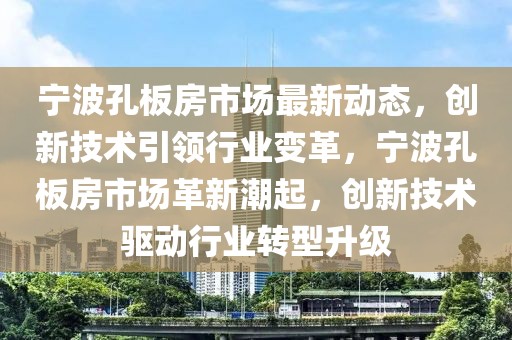 寧波孔板房市場(chǎng)最新動(dòng)態(tài)，創(chuàng)新技術(shù)引領(lǐng)行業(yè)變革，寧波孔板房市場(chǎng)革新潮起，創(chuàng)新技術(shù)驅(qū)動(dòng)行業(yè)轉(zhuǎn)型升級(jí)