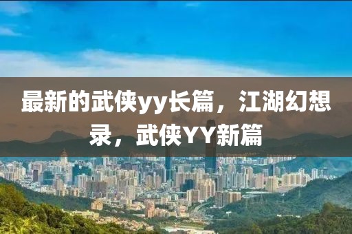 最新的武俠yy長篇，江湖幻想錄，武俠YY新篇