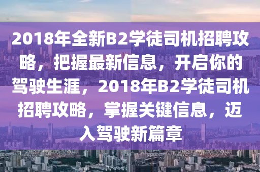 2018年全新B2學(xué)徒司機招聘攻略，把握最新信息，開啟你的駕駛生涯，2018年B2學(xué)徒司機招聘攻略，掌握關(guān)鍵信息，邁入駕駛新篇章