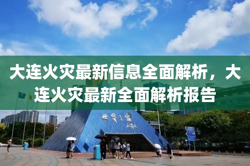 大連火災(zāi)最新信息全面解析，大連火災(zāi)最新全面解析報告