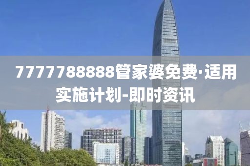 7777788888管家婆免費(fèi)·適用實(shí)施計(jì)劃-即時(shí)資訊
