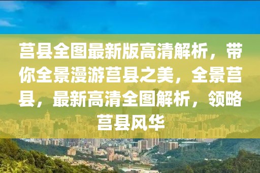 莒縣全圖最新版高清解析，帶你全景漫游莒縣之美，全景莒縣，最新高清全圖解析，領(lǐng)略莒縣風(fēng)華
