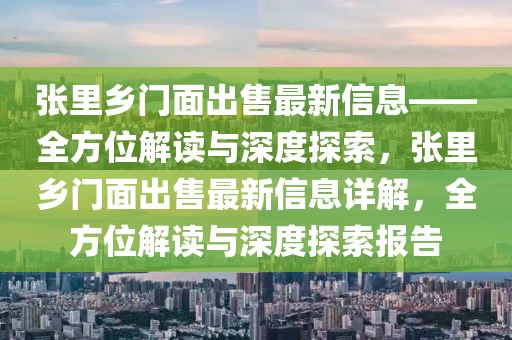 張里鄉(xiāng)門面出售最新信息——全方位解讀與深度探索，張里鄉(xiāng)門面出售最新信息詳解，全方位解讀與深度探索報告