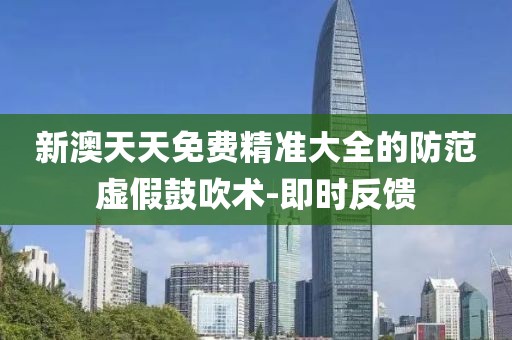 新澳天天免費(fèi)精準(zhǔn)大全的防范虛假鼓吹術(shù)-即時(shí)反饋