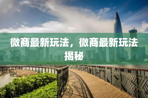 微商最新玩法，微商最新玩法揭秘