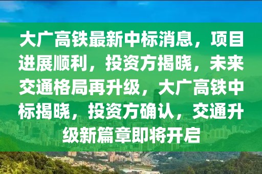 大廣高鐵最新中標(biāo)消息，項(xiàng)目進(jìn)展順利，投資方揭曉，未來(lái)交通格局再升級(jí)，大廣高鐵中標(biāo)揭曉，投資方確認(rèn)，交通升級(jí)新篇章即將開(kāi)啟