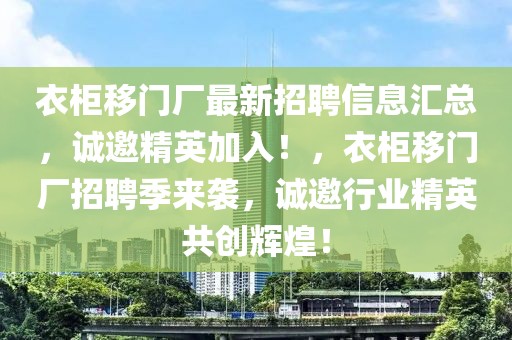衣柜移門廠最新招聘信息匯總，誠邀精英加入！，衣柜移門廠招聘季來襲，誠邀行業(yè)精英共創(chuàng)輝煌！