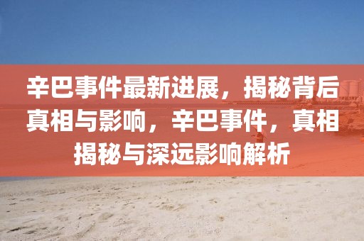 辛巴事件最新進展，揭秘背后真相與影響，辛巴事件，真相揭秘與深遠影響解析