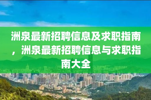 洲泉最新招聘信息及求職指南，洲泉最新招聘信息與求職指南大全