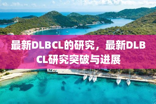 最新DLBCL的研究，最新DLBCL研究突破與進(jìn)展
