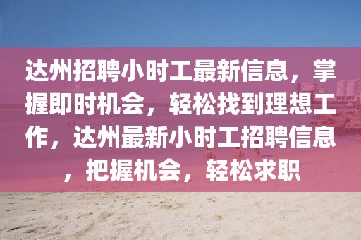 達州招聘小時工最新信息，掌握即時機會，輕松找到理想工作，達州最新小時工招聘信息，把握機會，輕松求職