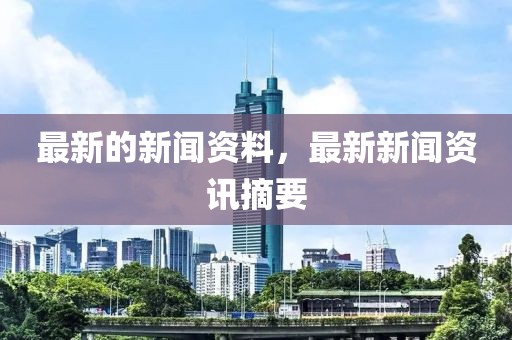 最新的新聞資料，最新新聞資訊摘要