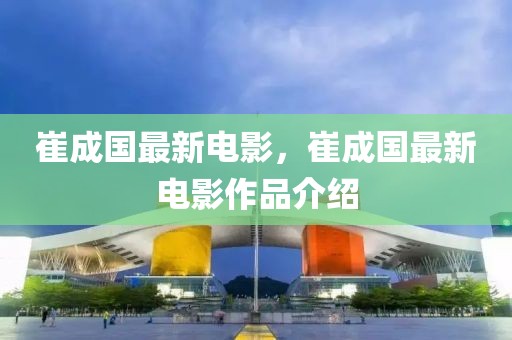 崔成國最新電影，崔成國最新電影作品介紹