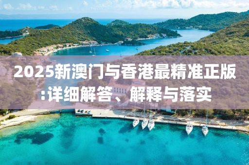 2025新澳門(mén)與香港最精準(zhǔn)正版:詳細(xì)解答、解釋與落實(shí)