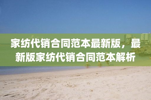 家紡代銷合同范本最新版，最新版家紡代銷合同范本解析
