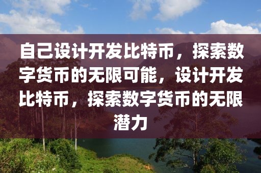 自己設(shè)計(jì)開(kāi)發(fā)比特幣，探索數(shù)字貨幣的無(wú)限可能，設(shè)計(jì)開(kāi)發(fā)比特幣，探索數(shù)字貨幣的無(wú)限潛力