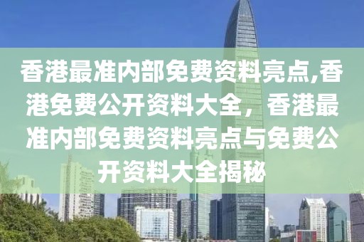 香港最準(zhǔn)內(nèi)部免費資料亮點,香港免費公開資料大全，香港最準(zhǔn)內(nèi)部免費資料亮點與免費公開資料大全揭秘