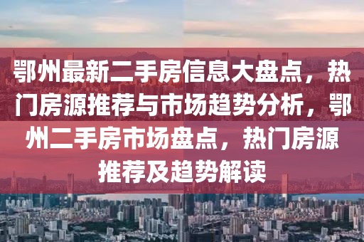 鄂州最新二手房信息大盤點，熱門房源推薦與市場趨勢分析，鄂州二手房市場盤點，熱門房源推薦及趨勢解讀