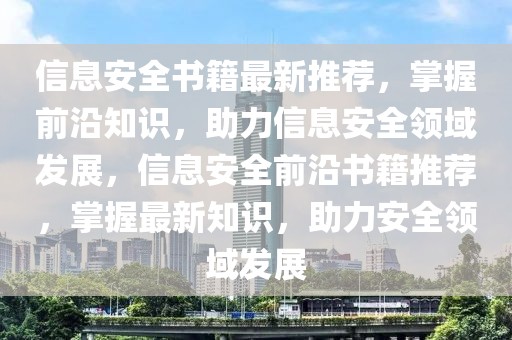 信息安全書籍最新推薦，掌握前沿知識(shí)，助力信息安全領(lǐng)域發(fā)展，信息安全前沿書籍推薦，掌握最新知識(shí)，助力安全領(lǐng)域發(fā)展