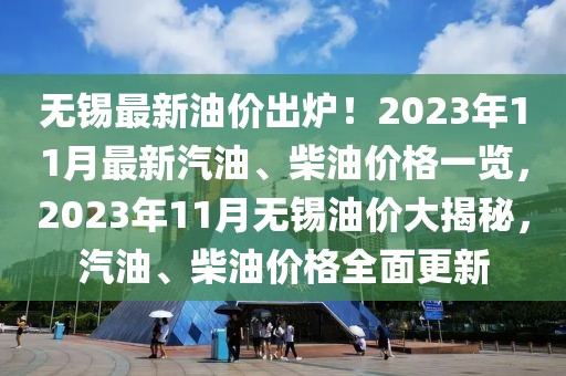 無(wú)錫最新油價(jià)出爐！2023年11月最新汽油、柴油價(jià)格一覽，2023年11月無(wú)錫油價(jià)大揭秘，汽油、柴油價(jià)格全面更新