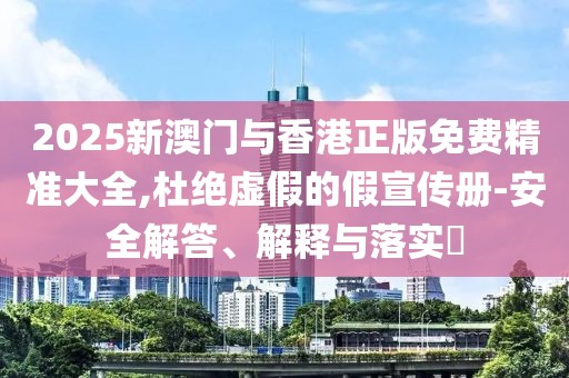 2025新澳門與香港正版免費精準大全,杜絕虛假的假宣傳冊-安全解答、解釋與落實?
