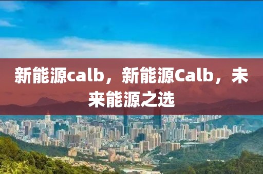 新能源calb，新能源Calb，未來能源之選