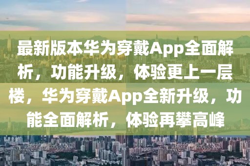 最新版本華為穿戴App全面解析，功能升級(jí)，體驗(yàn)更上一層樓，華為穿戴App全新升級(jí)，功能全面解析，體驗(yàn)再攀高峰
