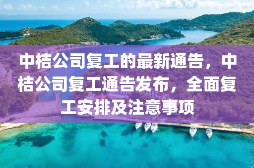 中桔公司復(fù)工的最新通告，中桔公司復(fù)工通告發(fā)布，全面復(fù)工安排及注意事項(xiàng)