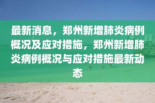 最新消息，鄭州新增肺炎病例概況及應(yīng)對(duì)措施，鄭州新增肺炎病例概況與應(yīng)對(duì)措施最新動(dòng)態(tài)