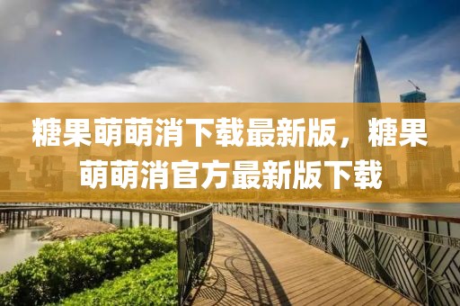 糖果萌萌消下載最新版，糖果萌萌消官方最新版下載