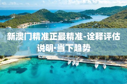 新澳門精準(zhǔn)正最精準(zhǔn)-詮釋評(píng)估說明·當(dāng)下趨勢(shì)