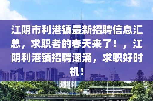 江陰市利港鎮(zhèn)最新招聘信息匯總，求職者的春天來(lái)了！，江陰利港鎮(zhèn)招聘潮涌，求職好時(shí)機(jī)！