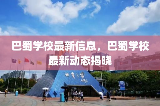 巴蜀學校最新信息，巴蜀學校最新動態(tài)揭曉