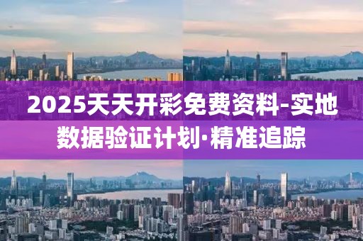 2025天天開(kāi)彩免費(fèi)資料-實(shí)地?cái)?shù)據(jù)驗(yàn)證計(jì)劃·精準(zhǔn)追蹤