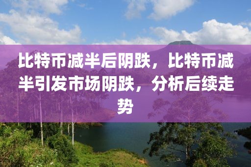 比特幣減半后陰跌，比特幣減半引發(fā)市場陰跌，分析后續(xù)走勢