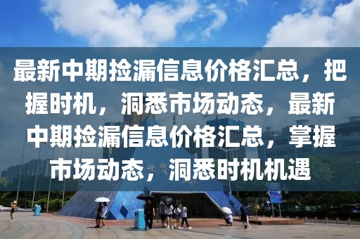最新中期撿漏信息價(jià)格匯總，把握時(shí)機(jī)，洞悉市場動態(tài)，最新中期撿漏信息價(jià)格匯總，掌握市場動態(tài)，洞悉時(shí)機(jī)機(jī)遇