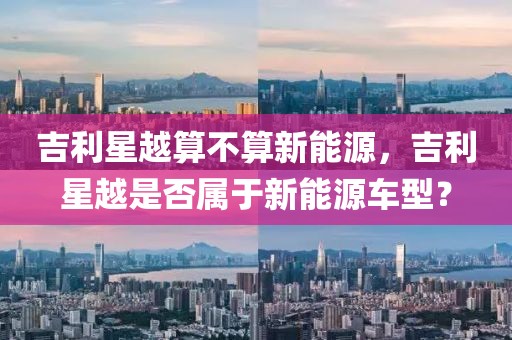 吉利星越算不算新能源，吉利星越是否屬于新能源車型？