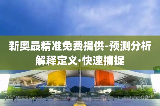 新奧最精準(zhǔn)免費(fèi)提供-預(yù)測(cè)分析解釋定義·快速捕捉