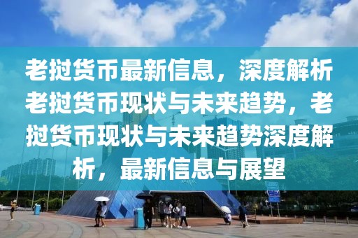 老撾貨幣最新信息，深度解析老撾貨幣現(xiàn)狀與未來趨勢(shì)，老撾貨幣現(xiàn)狀與未來趨勢(shì)深度解析，最新信息與展望