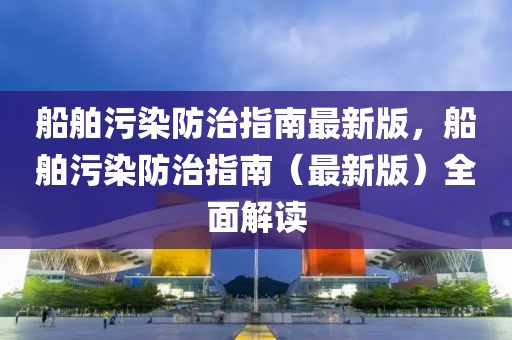 船舶污染防治指南最新版，船舶污染防治指南（最新版）全面解讀